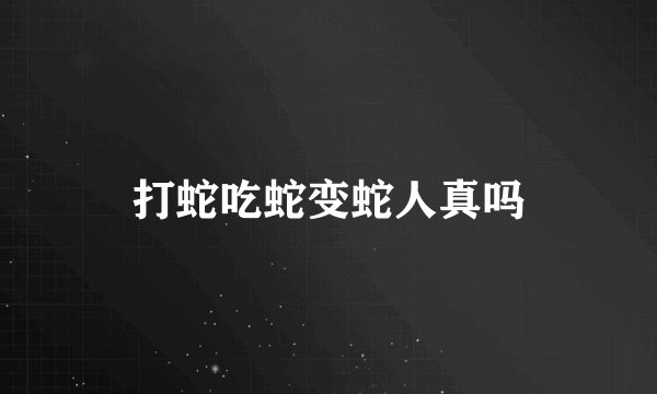 打蛇吃蛇变蛇人真吗