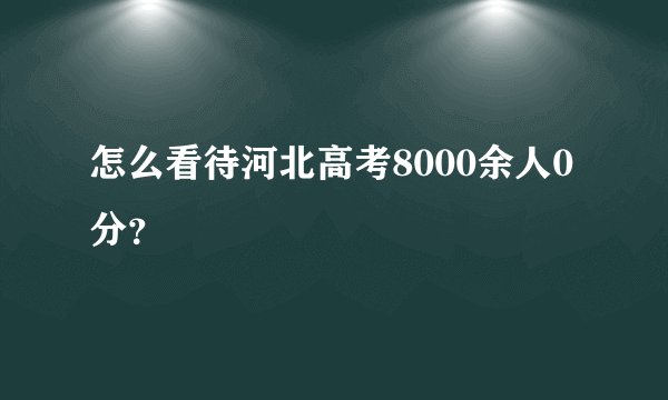怎么看待河北高考8000余人0分？