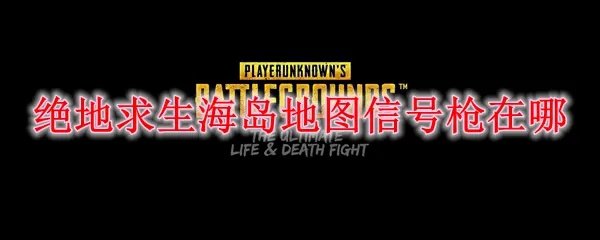 绝地求生海岛地图信号枪在哪