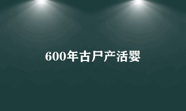 600年古尸产活婴
