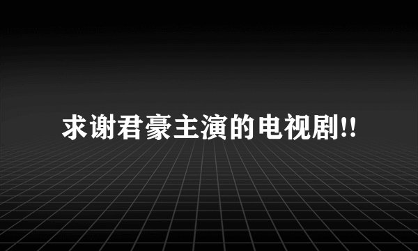 求谢君豪主演的电视剧!!
