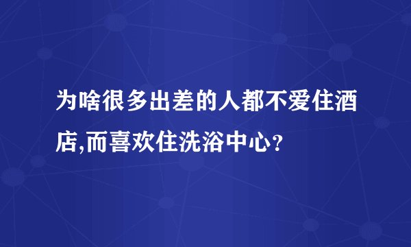 为啥很多出差的人都不爱住酒店,而喜欢住洗浴中心？