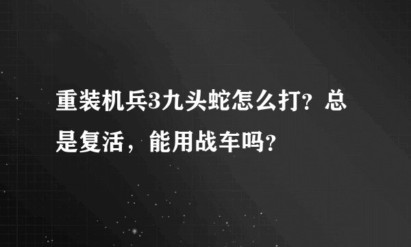 重装机兵3九头蛇怎么打？总是复活，能用战车吗？