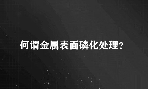 何谓金属表面磷化处理?