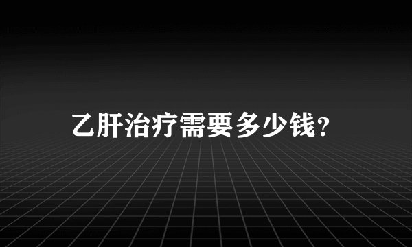 乙肝治疗需要多少钱？