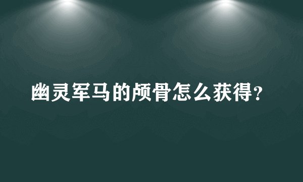 幽灵军马的颅骨怎么获得？