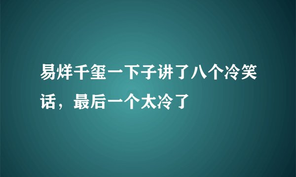 易烊千玺一下子讲了八个冷笑话,最后一个太冷了