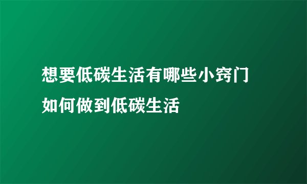想要低碳生活有哪些小窍门 如何做到低碳生活