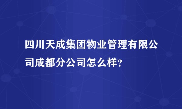 四川天成集团物业管理有限公司成都分公司怎么样？