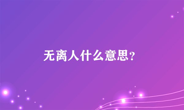 无离人什么意思？