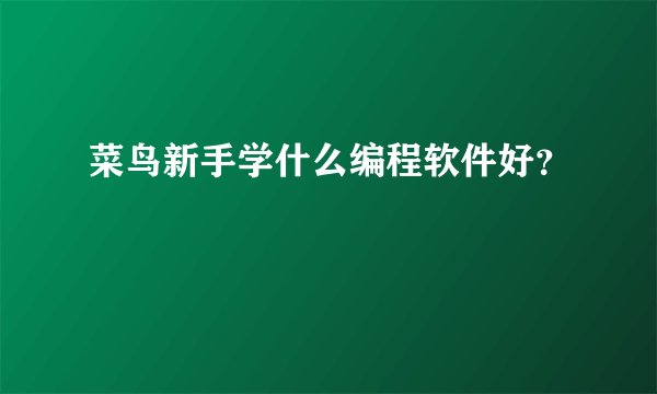 菜鸟新手学什么编程软件好？