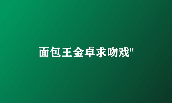 面包王金卓求吻戏
