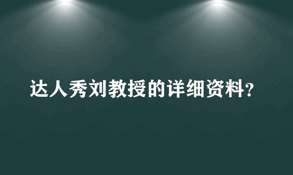 达人秀刘教授的详细资料？