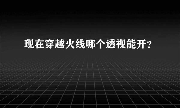 现在穿越火线哪个透视能开？