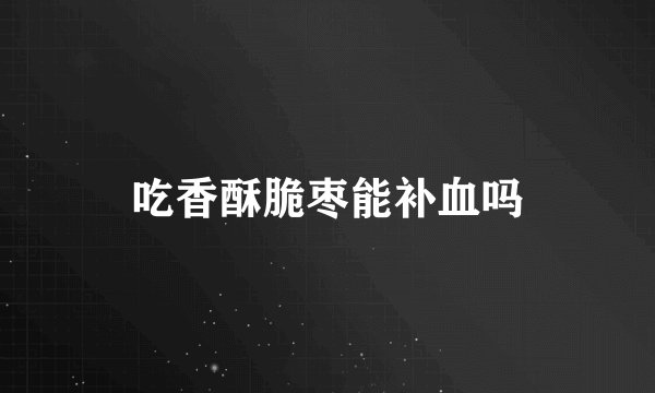 吃香酥脆枣能补血吗