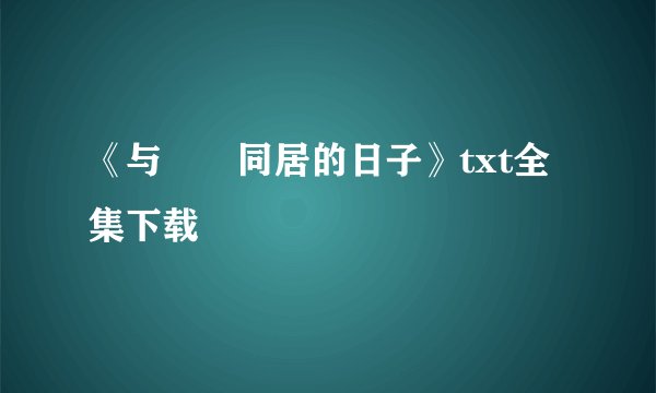 《与婠婠同居的日子》txt全集下载