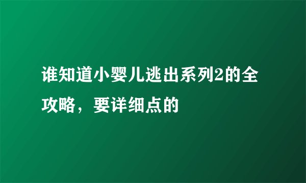 谁知道小婴儿逃出系列2的全攻略，要详细点的