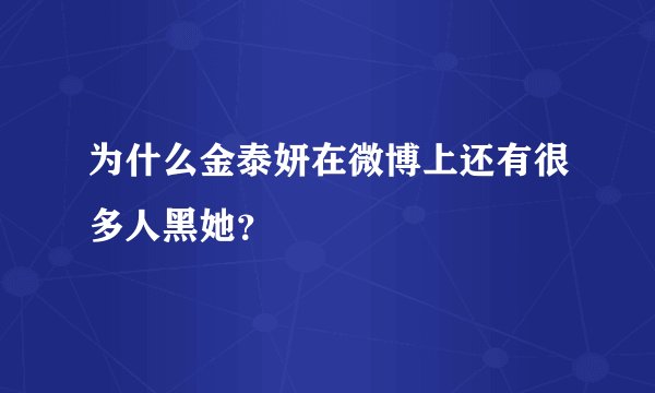 为什么金泰妍在微博上还有很多人黑她？