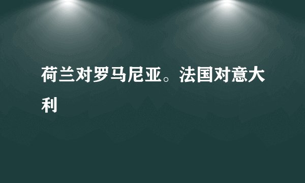 荷兰对罗马尼亚。法国对意大利