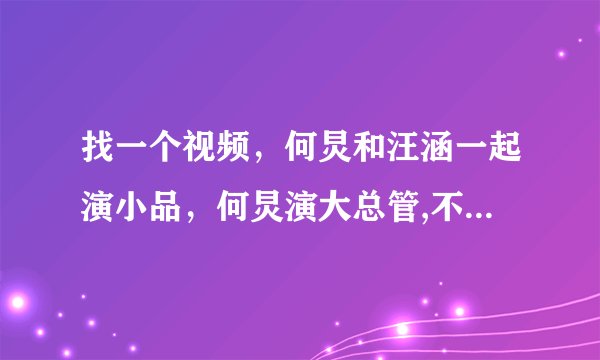 找一个视频，何炅和汪涵一起演小品，何炅演大总管,不是越策越show越开心这个视频是那个清朝搞笑的