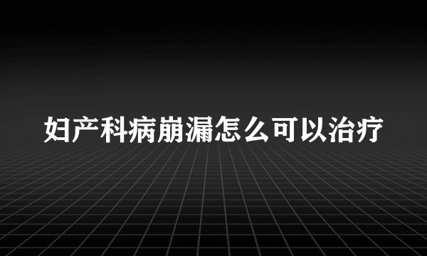 妇产科病崩漏怎么可以治疗