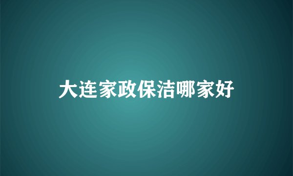 大连家政保洁哪家好