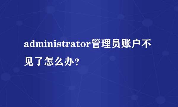 administrator管理员账户不见了怎么办？