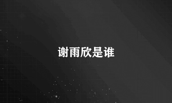 谢雨欣是谁