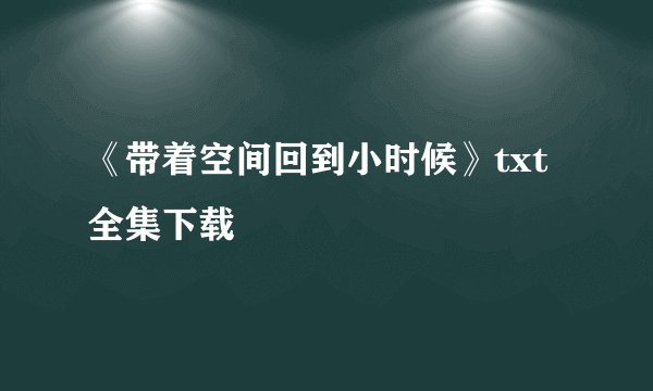 《带着空间回到小时候》txt全集下载