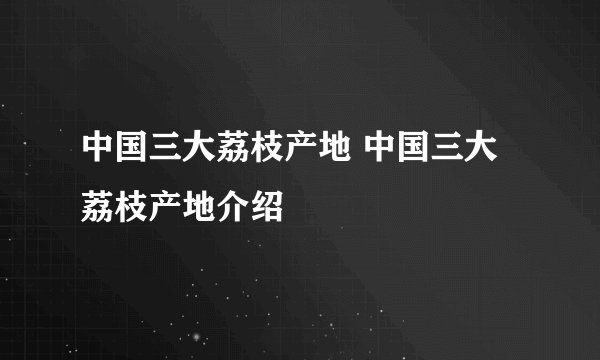 中国三大荔枝产地 中国三大荔枝产地介绍