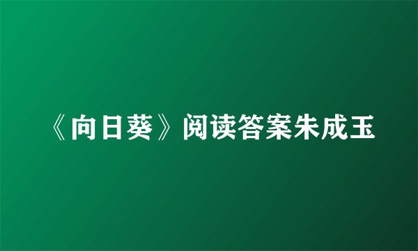 《向日葵》阅读答案朱成玉