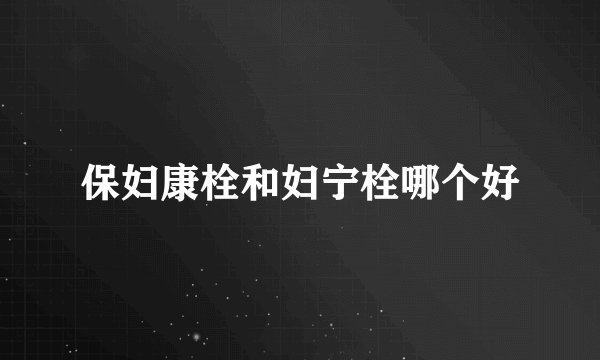 保妇康栓和妇宁栓哪个好