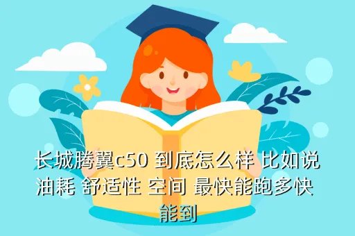 腾翼c50怎么样,长城腾翼c50 到底怎么样 比如说油耗 舒适性 空间 最快能跑多快 能到