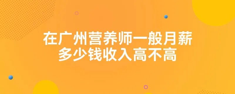 在广州营养师一般月薪多少钱收入高不高