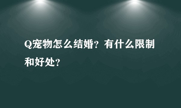 Q宠物怎么结婚？有什么限制和好处？