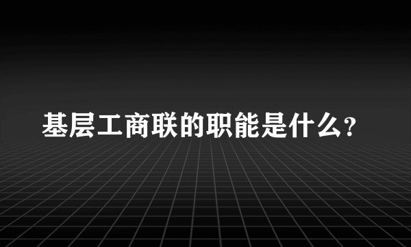 基层工商联的职能是什么？