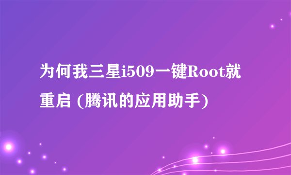 为何我三星i509一键Root就重启 (腾讯的应用助手)