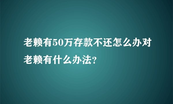 老赖有50万存款不还怎么办对老赖有什么办法？