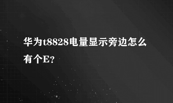 华为t8828电量显示旁边怎么有个E？