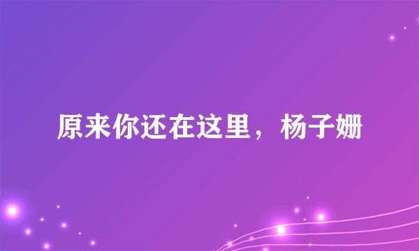 原来你还在这里，杨子姗