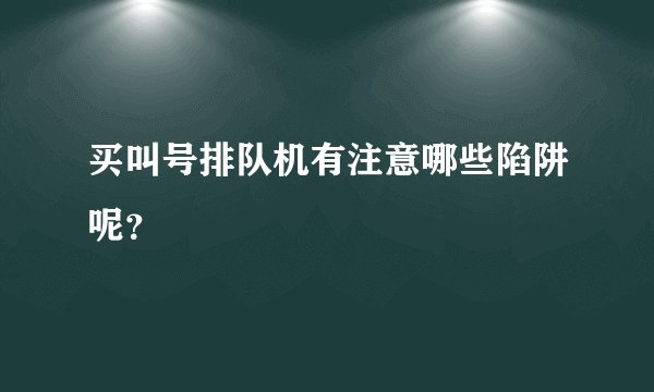 买叫号排队机有注意哪些陷阱呢？
