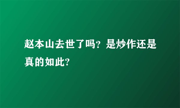 赵本山去世了吗？是炒作还是真的如此?