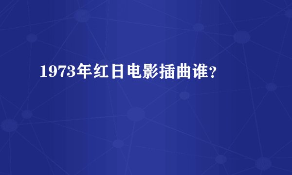 1973年红日电影插曲谁？