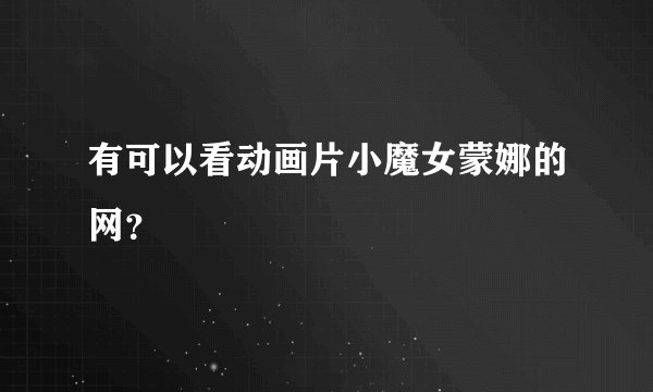 有可以看动画片小魔女蒙娜的网?