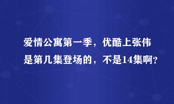 爱情公寓第一季，优酷上张伟是第几集登场的，不是14集啊？