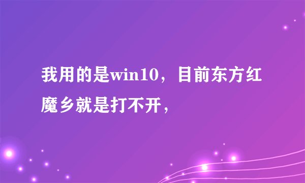 我用的是win10，目前东方红魔乡就是打不开，
