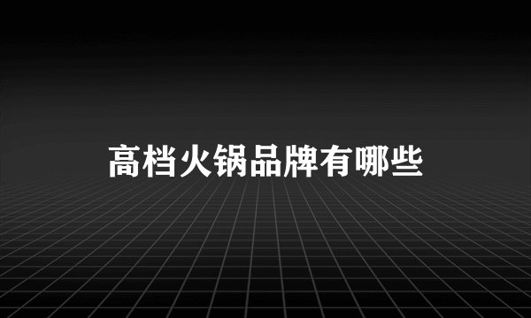 高档火锅品牌有哪些