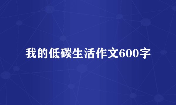我的低碳生活作文600字