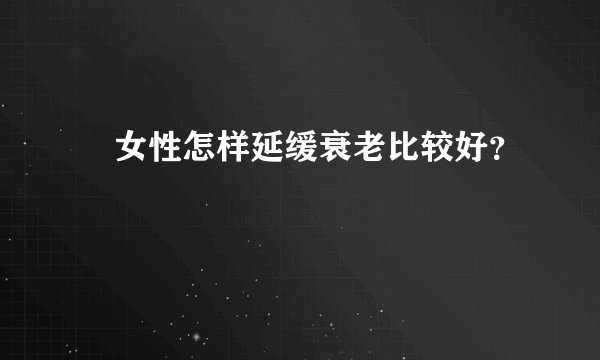 女性怎样延缓衰老比较好?
