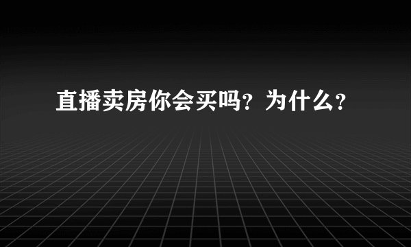 直播卖房你会买吗？为什么？